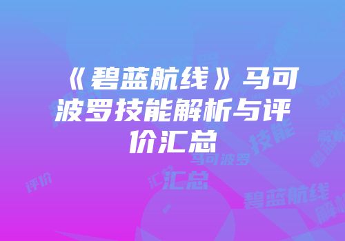 《碧蓝航线》马可波罗技能解析与评价汇总