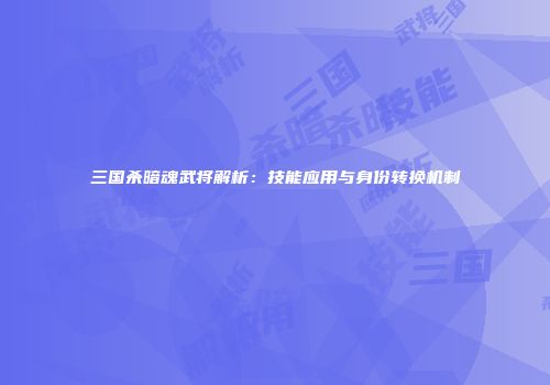 三国杀暗魂武将解析：技能应用与身份转换机制