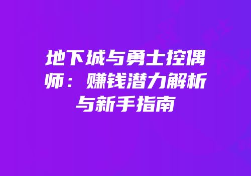 地下城与勇士控偶师：赚钱潜力解析与新手指南