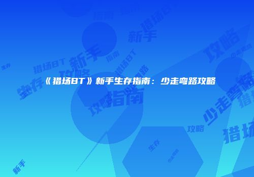 《猎场BT》新手生存指南：少走弯路攻略