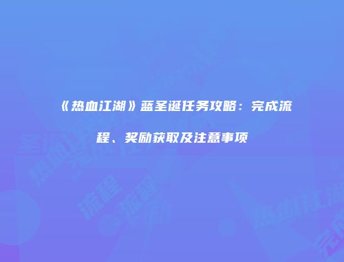 《热血江湖》蓝圣诞任务攻略：完成流程、奖励获取及注意事项