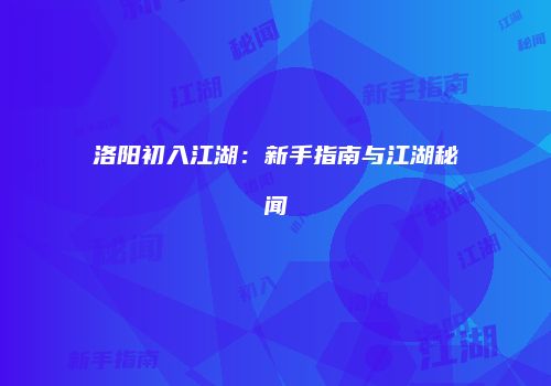 洛阳初入江湖：新手指南与江湖秘闻