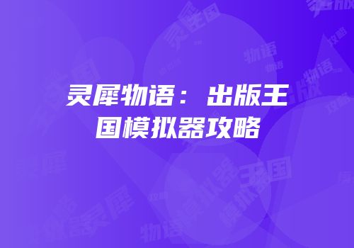 灵犀物语：出版王国模拟器攻略