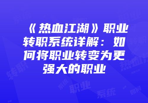 《热血江湖》职业转职系统详解：如何将职业转变为更强大的职业