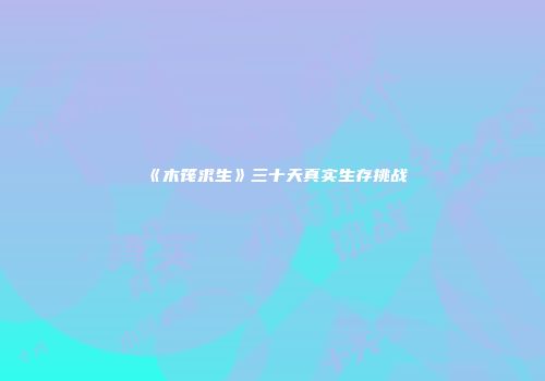 《木筏求生》三十天真实生存挑战
