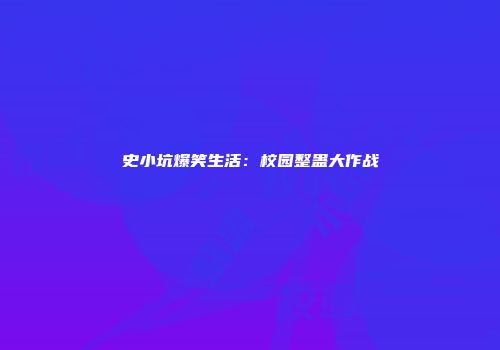 史小坑爆笑生活：校园整蛊大作战