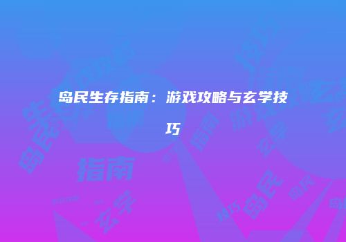 岛民生存指南：游戏攻略与玄学技巧