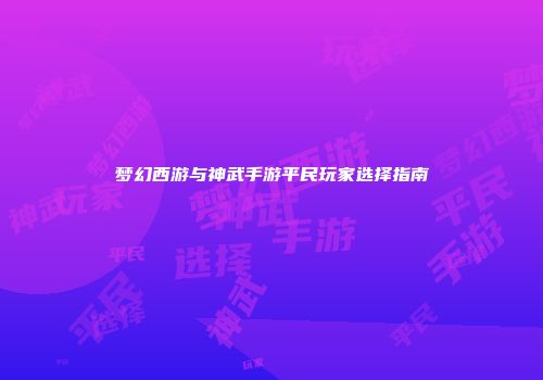 梦幻西游与神武手游平民玩家选择指南