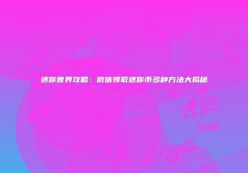 迷你世界攻略：微信领取迷你币多种方法大揭秘