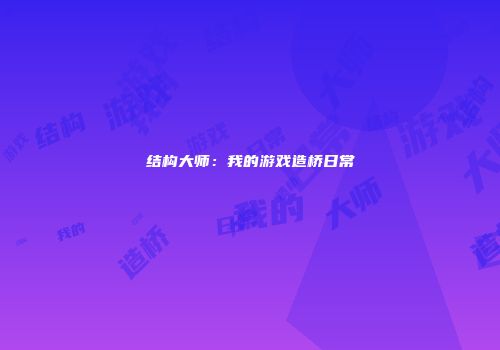 结构大师：我的游戏造桥日常