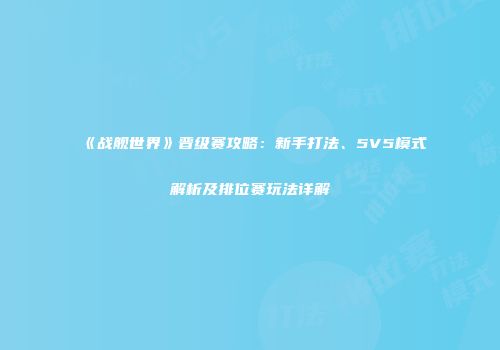 《战舰世界》晋级赛攻略：新手打法、5V5模式解析及排位赛玩法详解