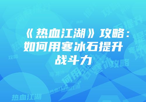 《热血江湖》攻略：如何用寒冰石提升战斗力