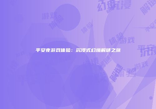 平安夜游戏体验：沉浸式幻境解谜之旅