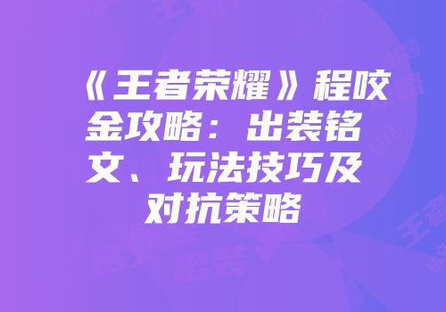《王者荣耀》程咬金攻略：出装铭文、玩法技巧及对抗策略