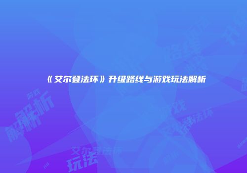 《艾尔登法环》升级路线与游戏玩法解析