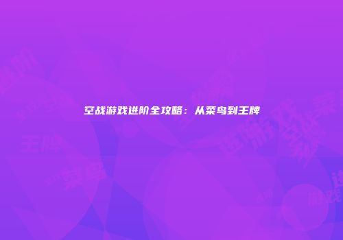 空战游戏进阶全攻略：从菜鸟到王牌