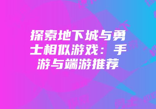 探索地下城与勇士相似游戏：手游与端游推荐