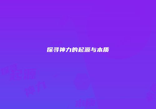 探寻神力的起源与本质