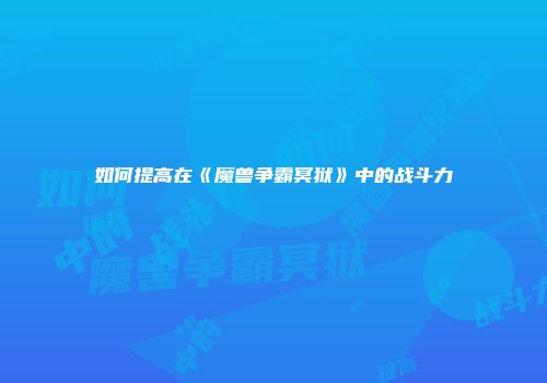 如何提高在《魔兽争霸冥狱》中的战斗力