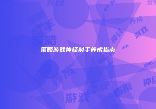 策略游戏神经射手养成指南