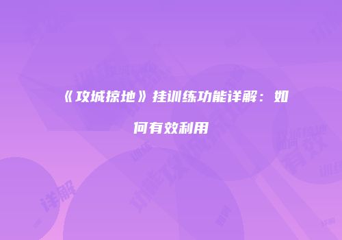 《攻城掠地》挂训练功能详解：如何有效利用