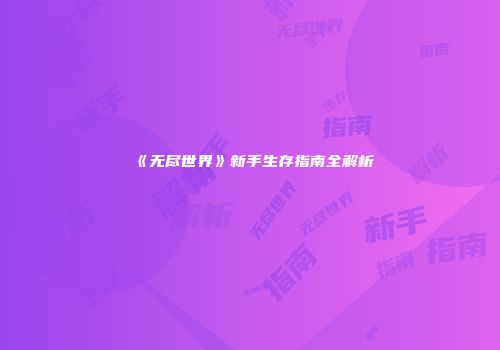 《无尽世界》新手生存指南全解析