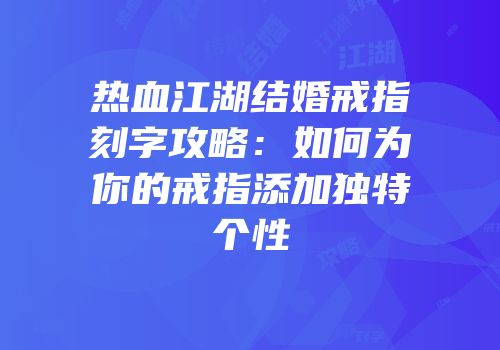 热血江湖结婚戒指刻字攻略：如何为你的戒指添加独特个性