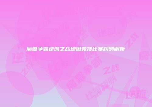 魔兽争霸逆流之战地图竞技比赛规则解析