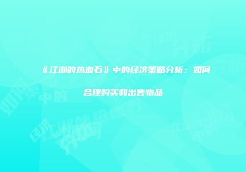 《江湖的热血石》中的经济策略分析：如何合理购买和出售物品