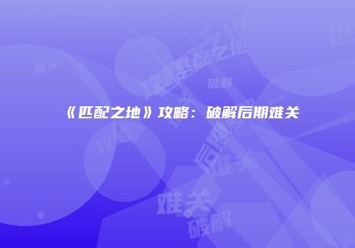 《匹配之地》攻略：破解后期难关