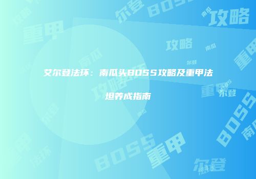 艾尔登法环：南瓜头BOSS攻略及重甲法坦养成指南