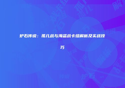 炉石传说：孤儿战与海盗战卡组解析及实战技巧