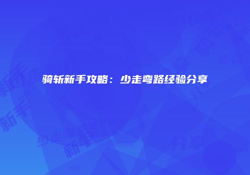 骑斩新手攻略：少走弯路经验分享