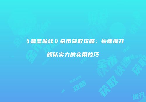 《碧蓝航线》金币获取攻略：快速提升舰队实力的实用技巧