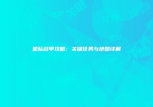 星际战甲攻略：关键任务与地图详解