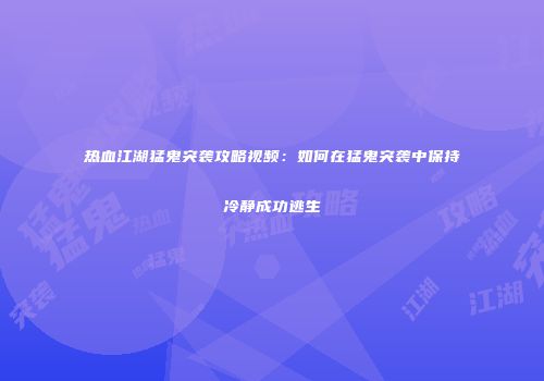 热血江湖猛鬼突袭攻略视频：如何在猛鬼突袭中保持冷静成功逃生