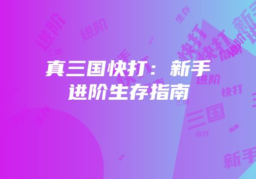 真三国快打：新手进阶生存指南