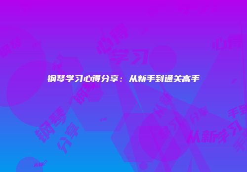 钢琴学习心得分享：从新手到通关高手