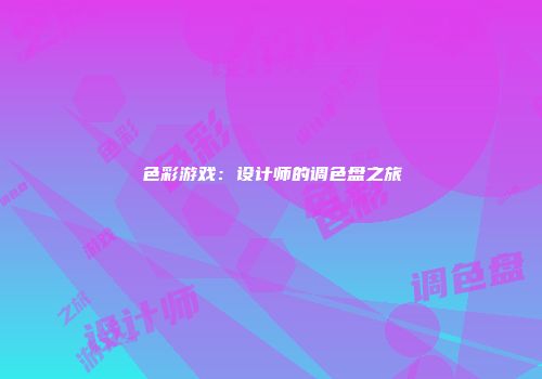 色彩游戏：设计师的调色盘之旅