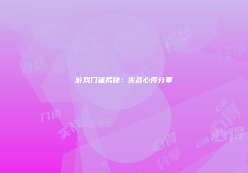 游戏门道揭秘：实战心得分享