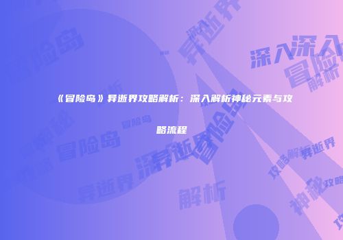 《冒险岛》异逝界攻略解析：深入解析神秘元素与攻略流程