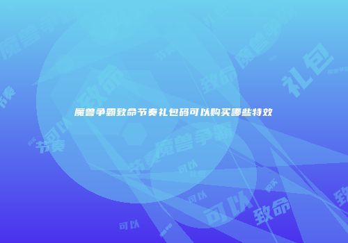 魔兽争霸致命节奏礼包码可以购买哪些特效