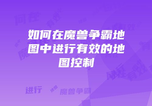 如何在魔兽争霸地图中进行有效的地图控制