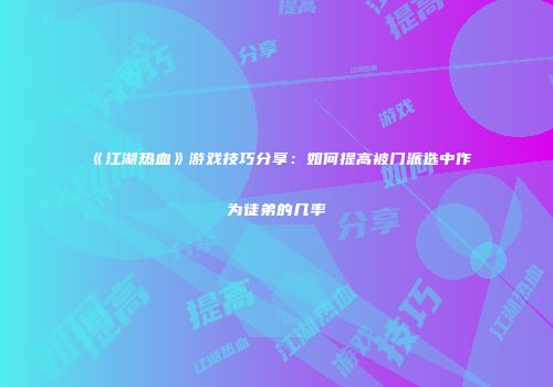 《江湖热血》游戏技巧分享：如何提高被门派选中作为徒弟的几率