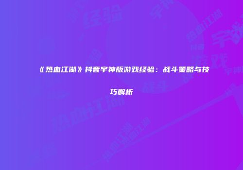 《热血江湖》抖音宇神版游戏经验：战斗策略与技巧解析