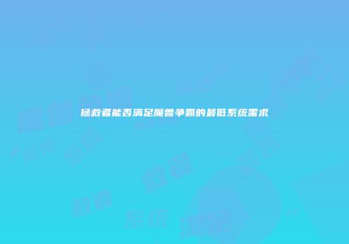 拯救者能否满足魔兽争霸的最低系统需求