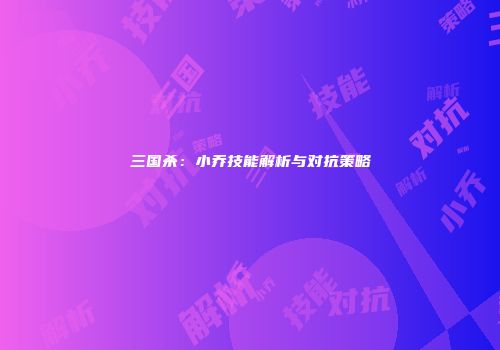三国杀：小乔技能解析与对抗策略