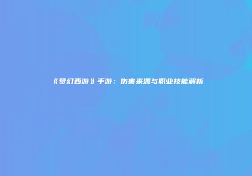 《梦幻西游》手游：伤害来源与职业技能解析