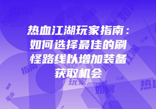热血江湖玩家指南：如何选择最佳的刷怪路线以增加装备获取机会