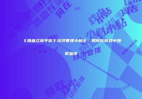 《热血江湖手游》经济管理小贴士：如何在游戏中赚取金币